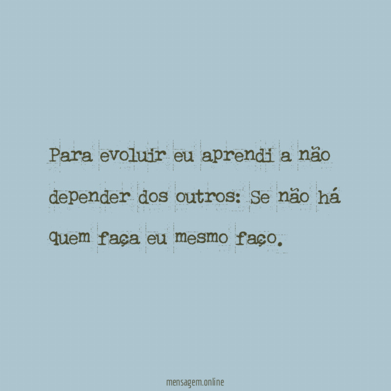Para evoluir eu aprendi a não depender dos outros