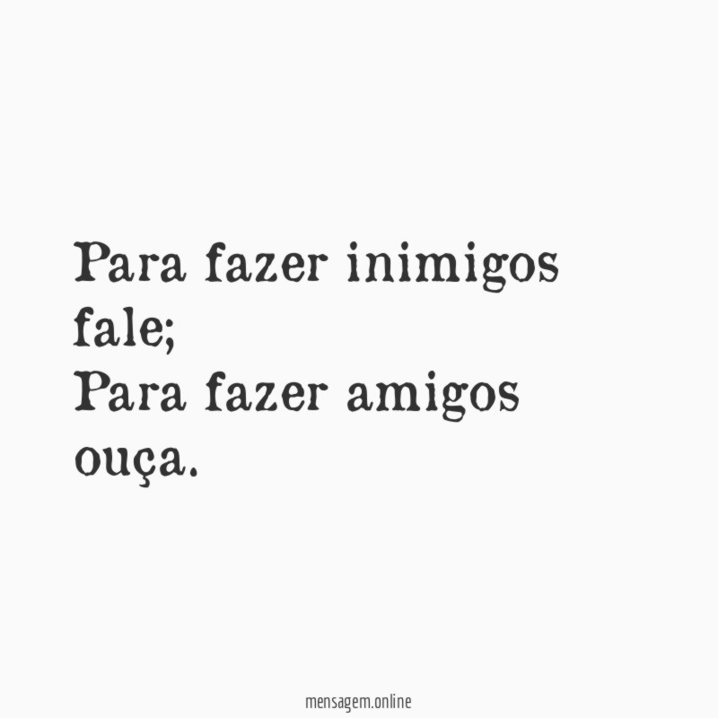 Para fazer inimigos fale