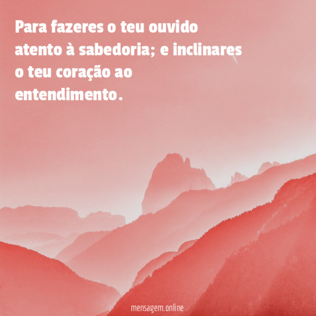Para fazeres o teu ouvido atento à sabedoria