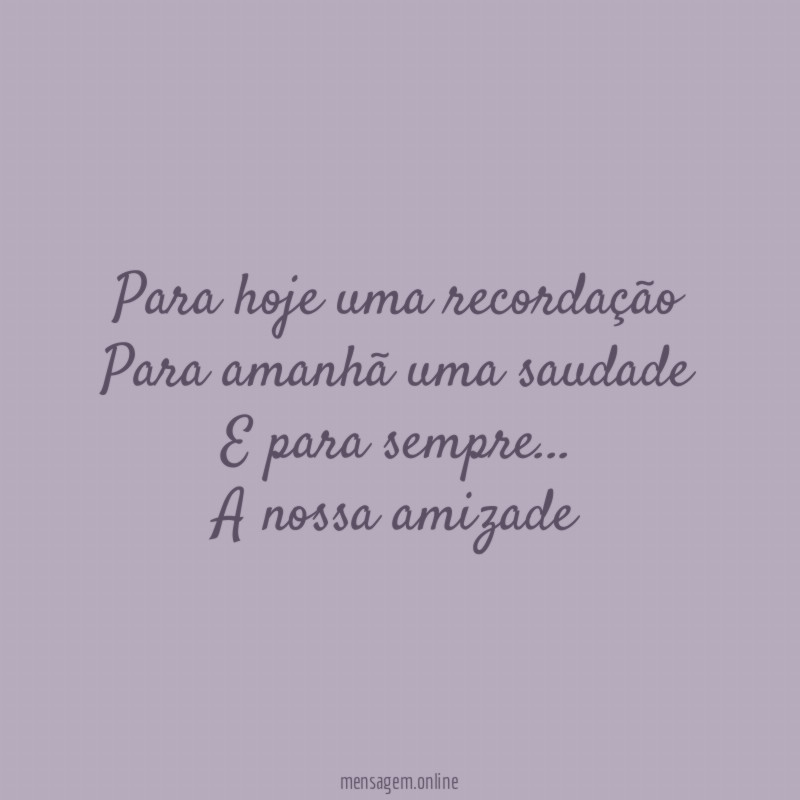 Para hoje uma recordação Para amanhã uma saudade E para sempre
