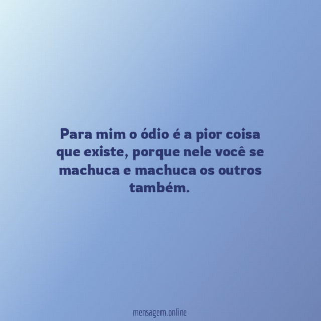 Para mim o ódio é a pior coisa que existe