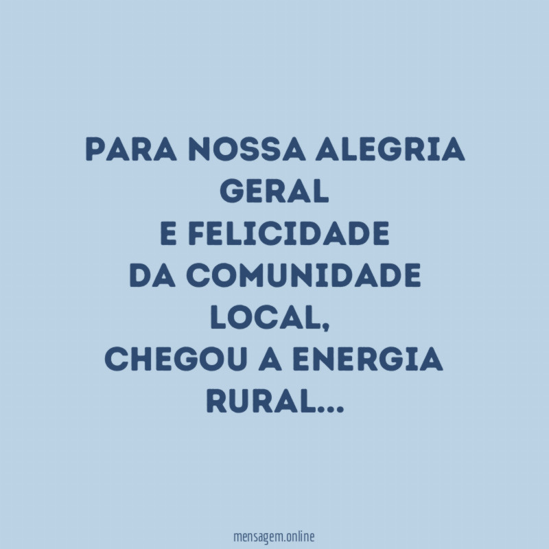 Para nossa alegria
geral
e felicidade
da comunidade
local,
chegou a energia
rural…