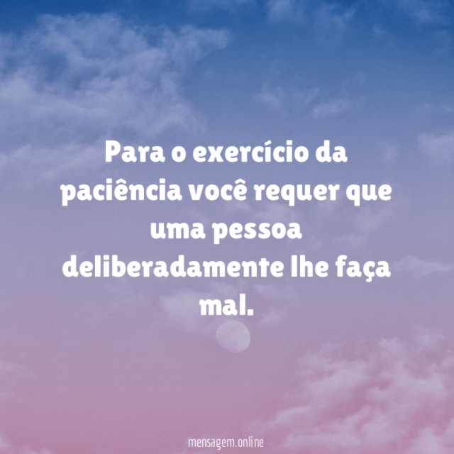 Para o exercício da paciência você requer que