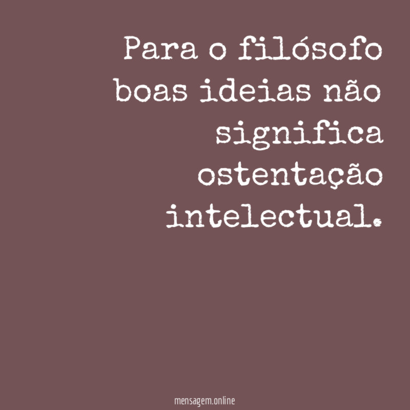Para o filósofo boas ideias não significa ostentação intelectual