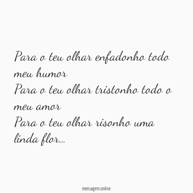 Para o teu olhar enfadonho todo meu humor
Para o teu olhar tristonho todo o meu amor
Para o teu olhar risonho uma linda flor…