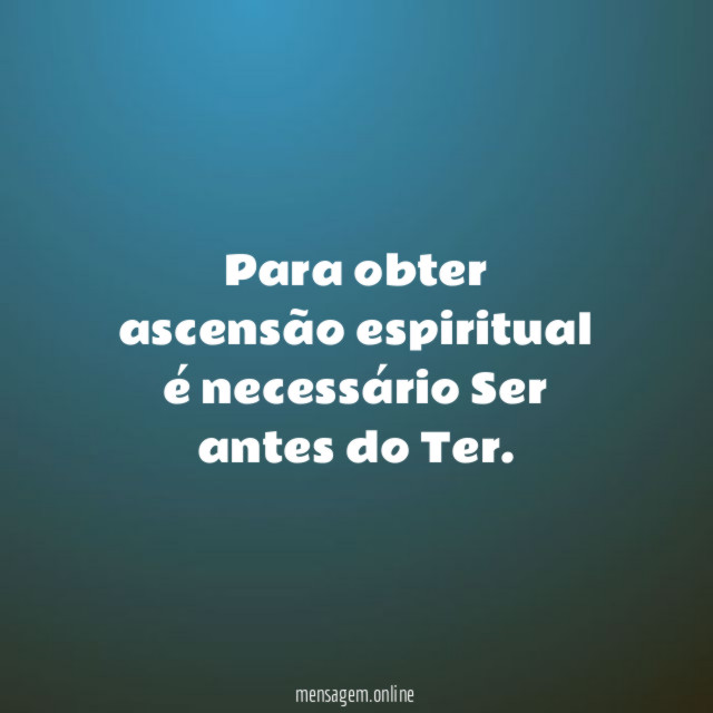 Para obter ascensão espiritual é necessário Ser antes do Ter
