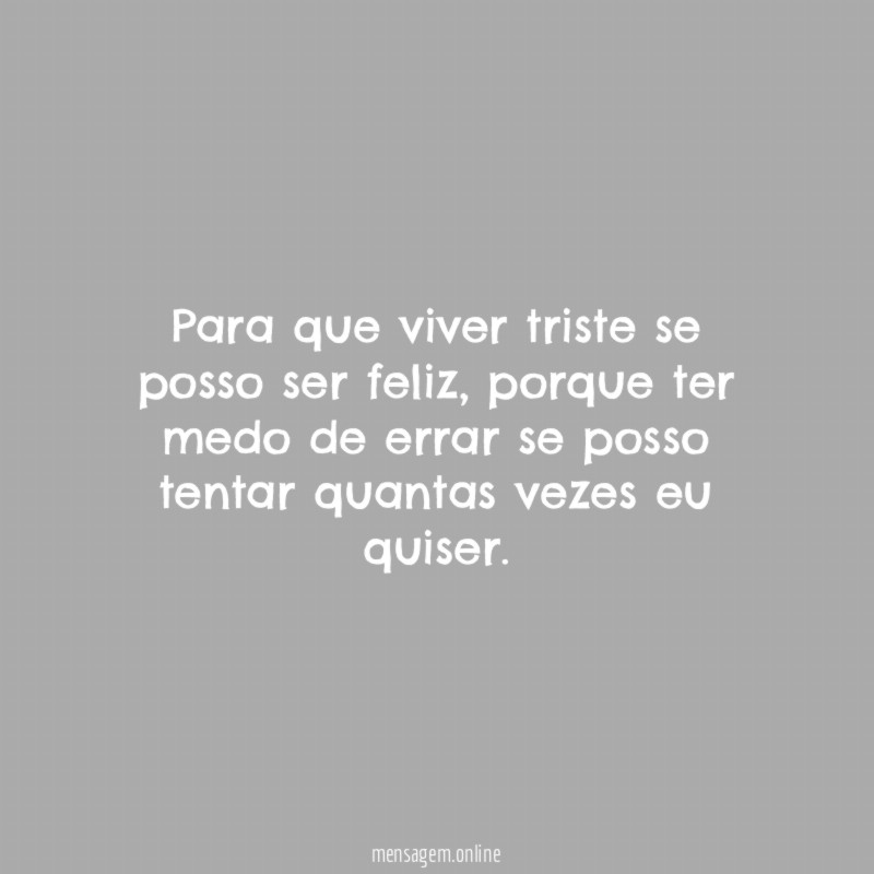 Para que viver triste se posso ser feliz