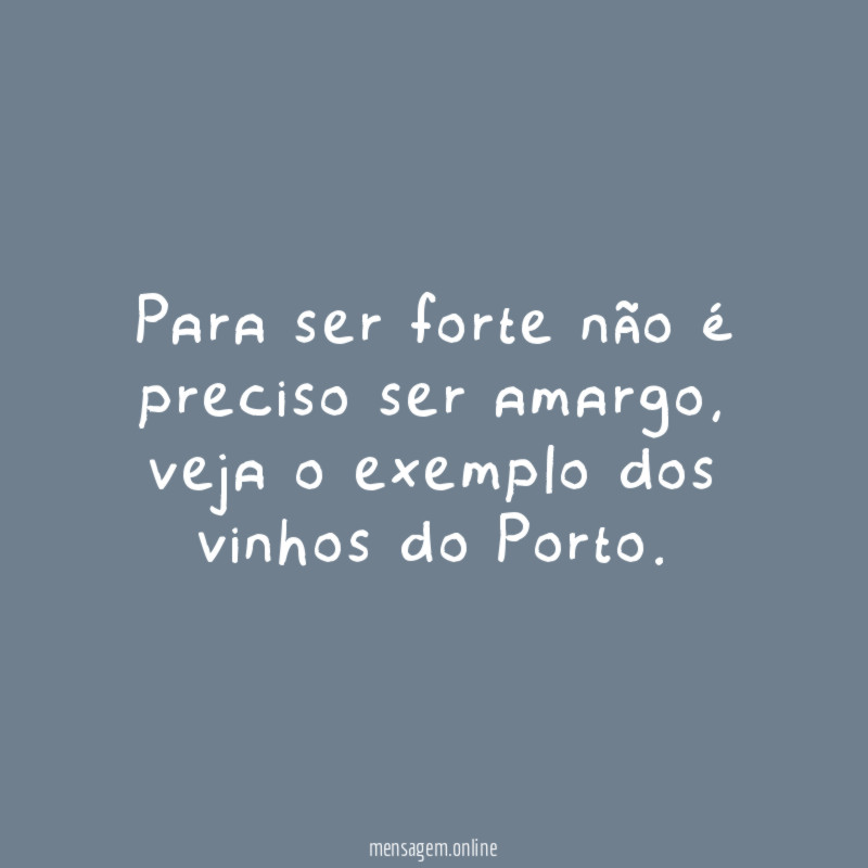 Para ser forte não é preciso ser amargo