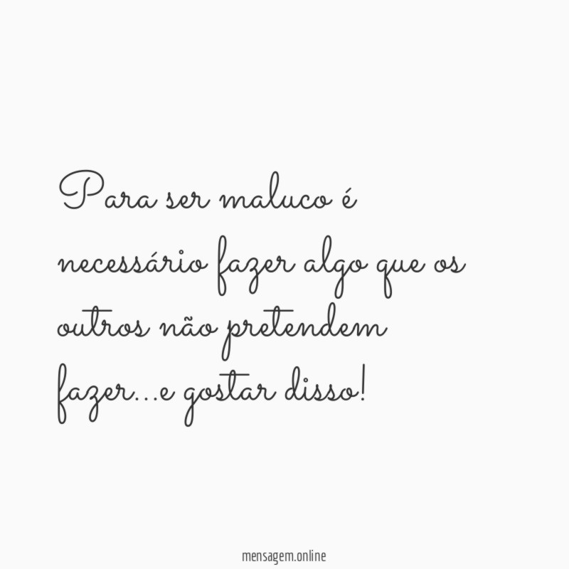 Para ser maluco é necessário fazer algo que