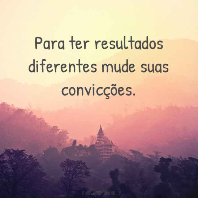 Para ter resultados diferentes mude suas convicções