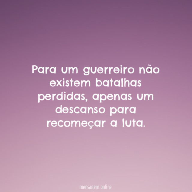 Para um guerreiro não existem batalhas perdidas