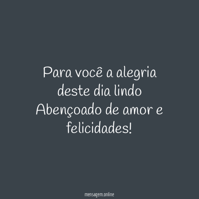 Para você a alegria deste dia lindo Abençoado