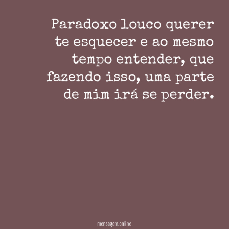 Paradoxo louco querer te esquecer e ao mesmo tempo entender