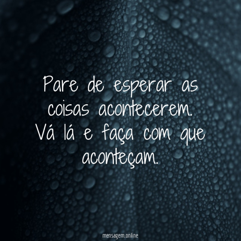 Pare de esperar as coisas acontecerem