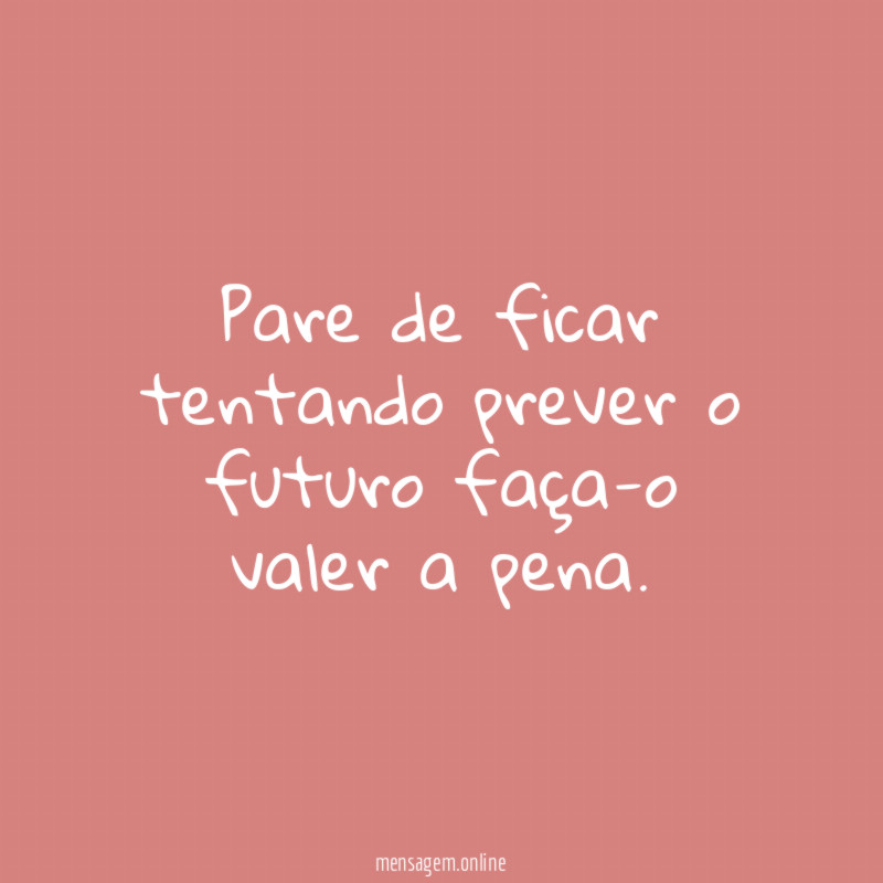 Pare de ficar tentando prever o futuro faça-o valer a pena