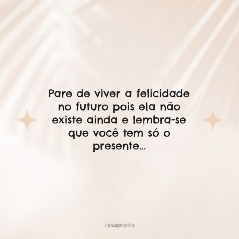 Pare de viver a felicidade no futuro pois