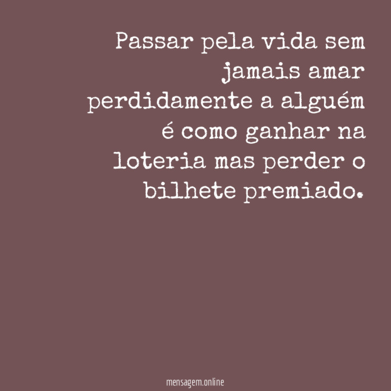 Passar pela vida sem jamais amar perdidamente a