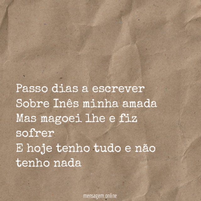 Passo dias a escrever Sobre Inês minha amada Mas magoei