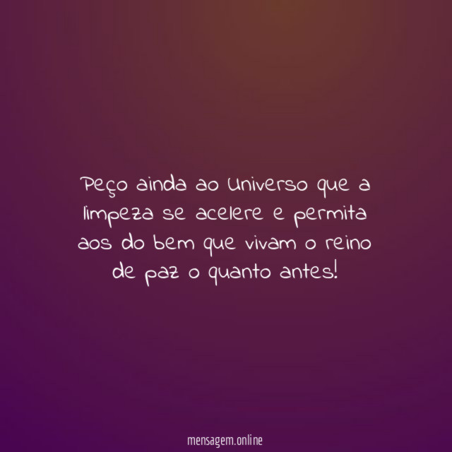 Peço ainda ao Universo que a limpeza se