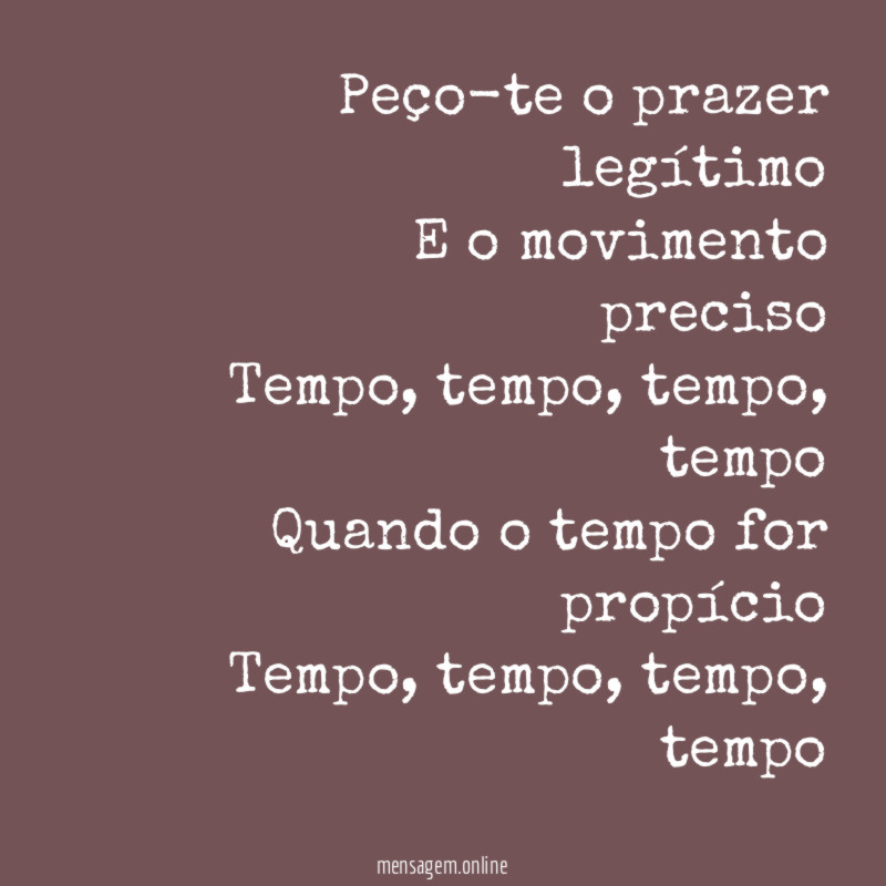 Peço-te o prazer legítimo E o movimento preciso Tempo