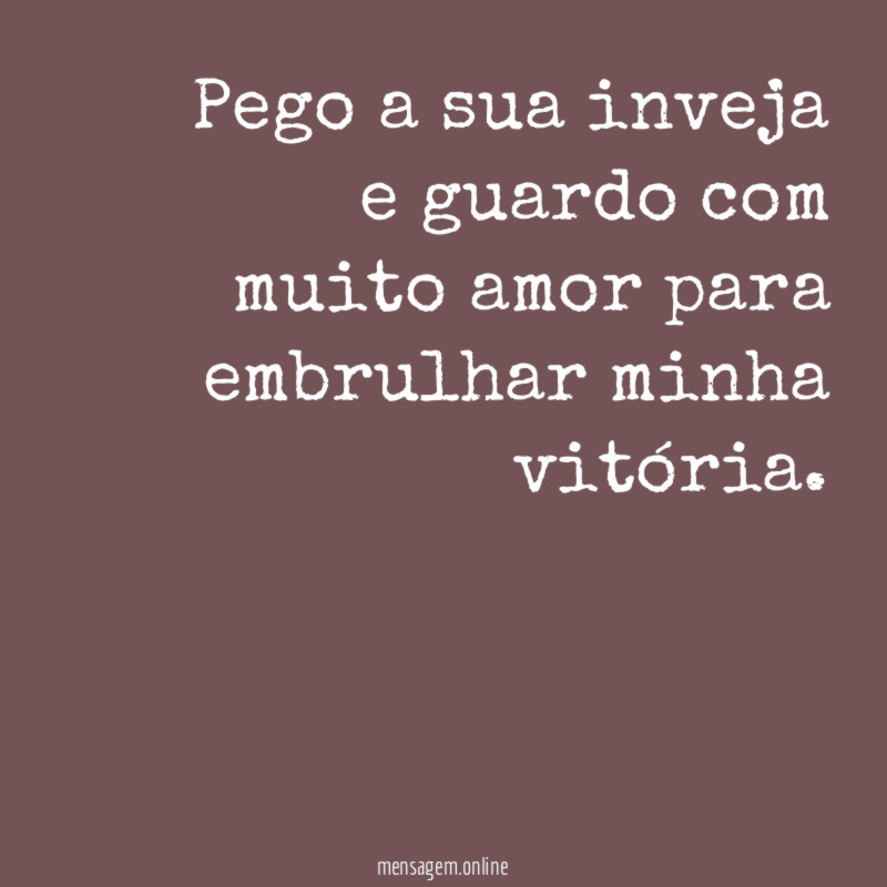Pego a sua inveja e guardo com muito