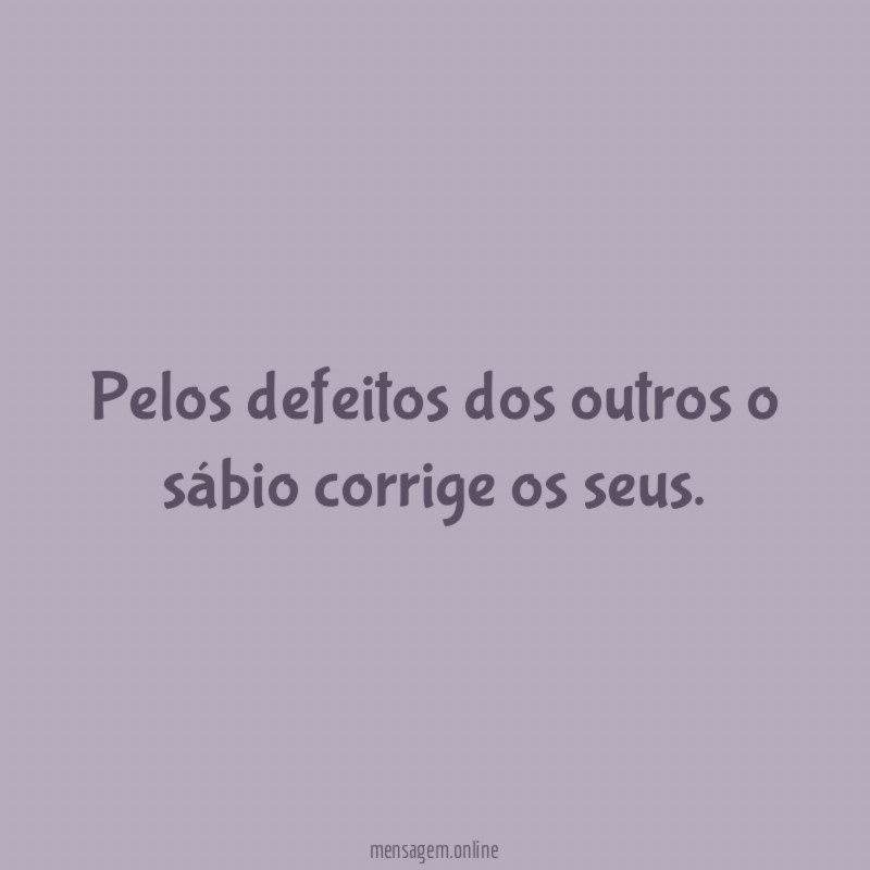 Pelos defeitos dos outros o sábio corrige os seus