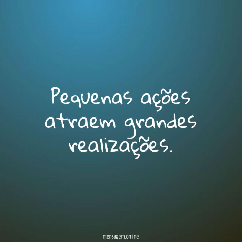 Pequenas ações atraem grandes realizações
