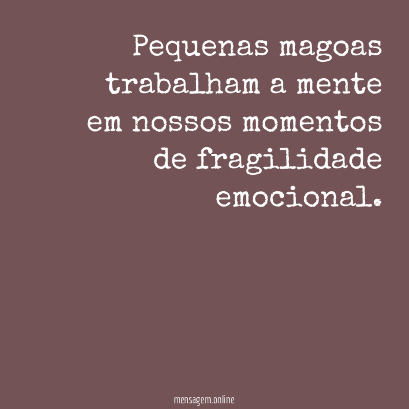 Pequenas magoas trabalham a mente em nossos momentos de fragilidade emocional