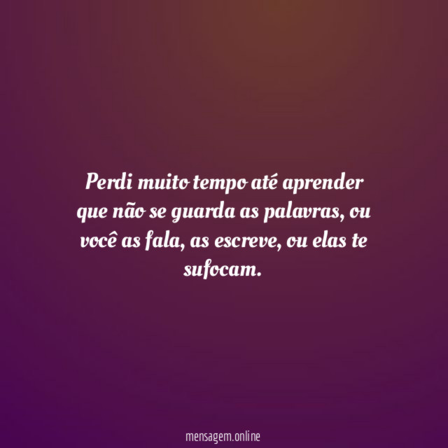 Perdi muito tempo até aprender que não se guarda as palavras