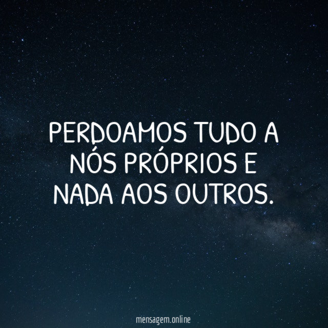 Perdoamos tudo a nós próprios e nada aos outros