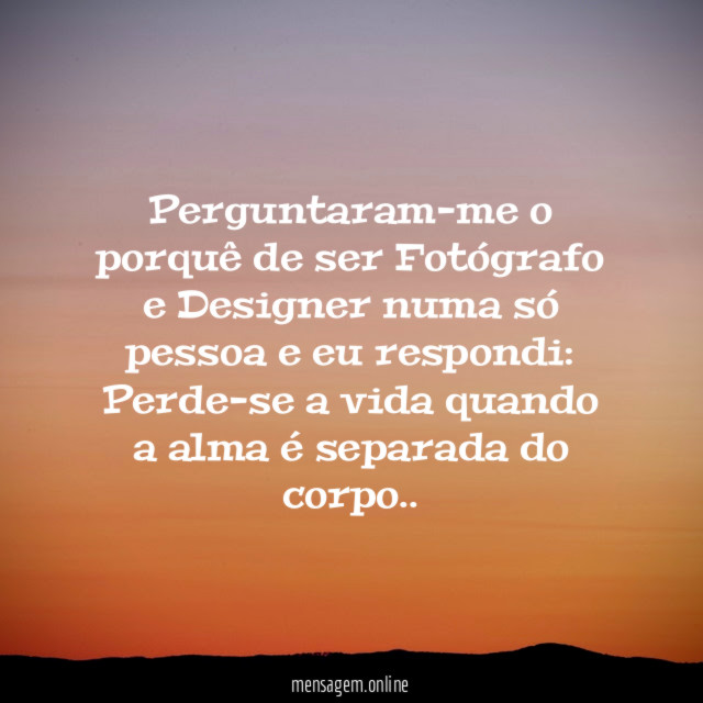 Perguntaram-me o porquê de ser Fotógrafo e Designer