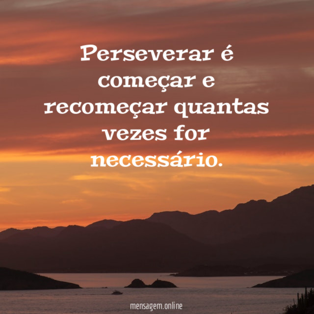 Perseverar é começar e recomeçar quantas vezes for necessário