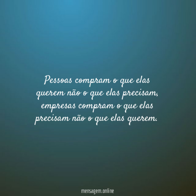 Pessoas compram o que elas querem não o que elas precisam