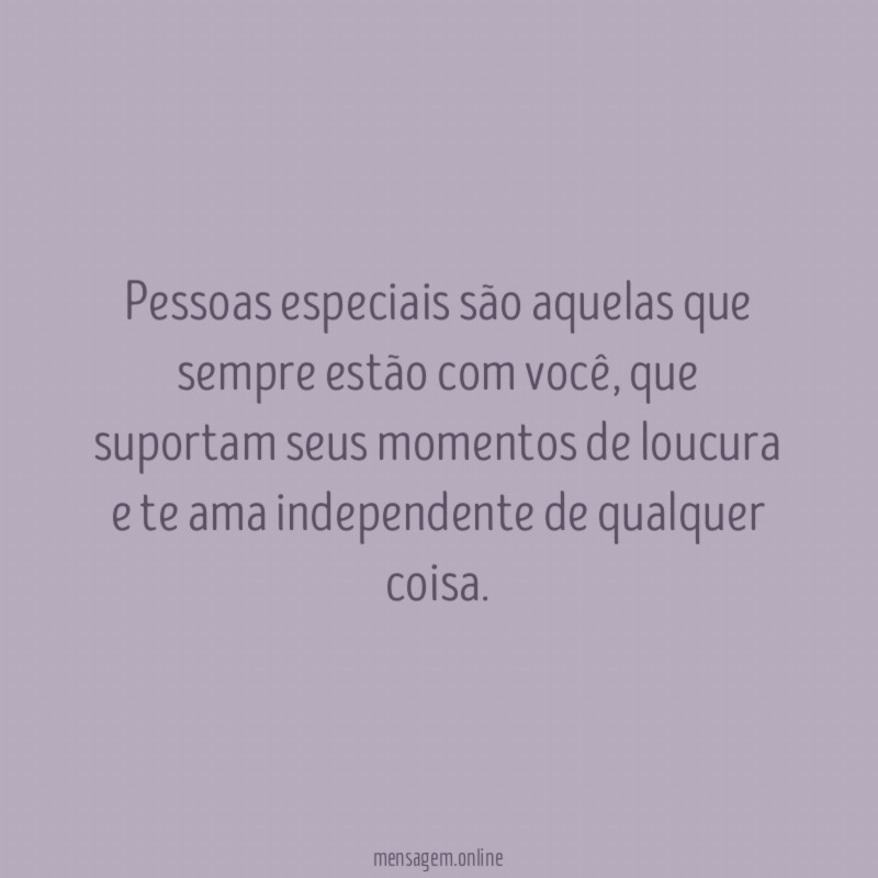 Pessoas especiais são aquelas que sempre estão com você