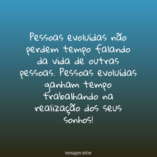 Pessoas evoluídas não perdem tempo falando da vida
