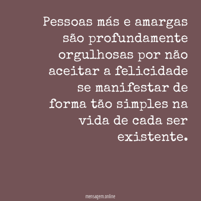 Pessoas más e amargas são profundamente orgulhosas por