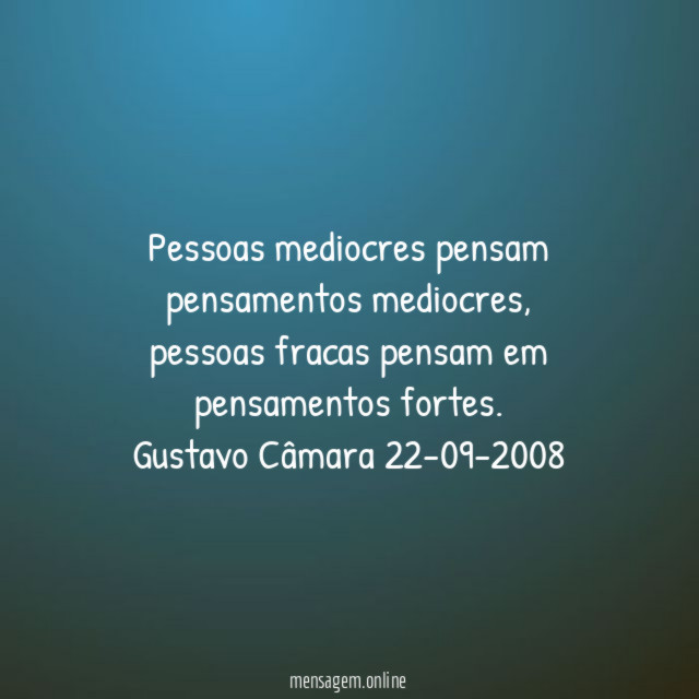 Pessoas mediocres pensam pensamentos mediocres