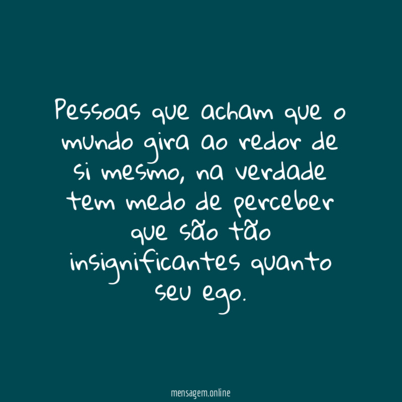 Pessoas que acham que o mundo gira ao redor de si mesmo