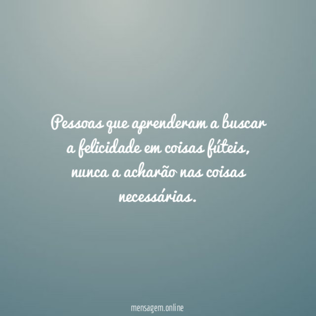 Pessoas que aprenderam a buscar a felicidade em coisas fúteis