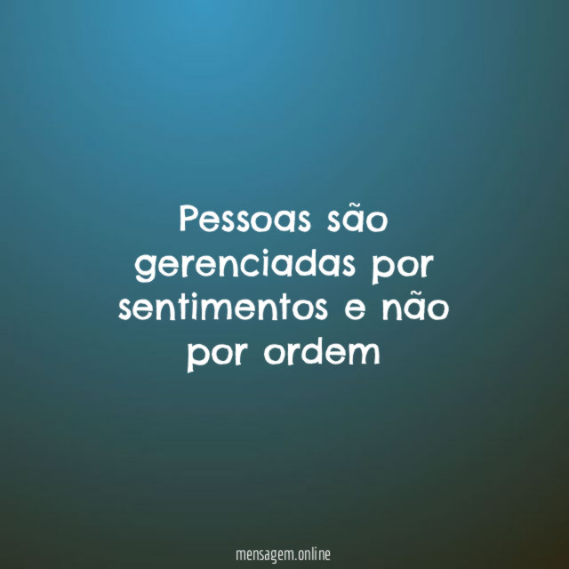 Pessoas são gerenciadas por sentimentos e não por ordem