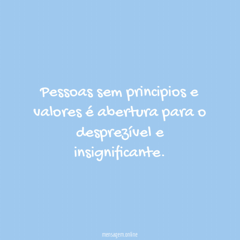 Pessoas sem principios e valores é abertura para o desprezível e insignificante