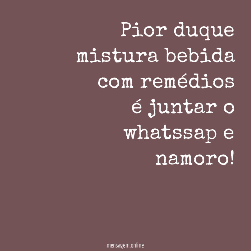 Pior duque mistura bebida com remédios é juntar o whatssap e namoro