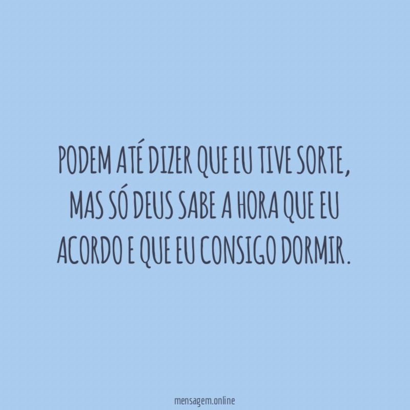 Podem até dizer que eu tive sorte