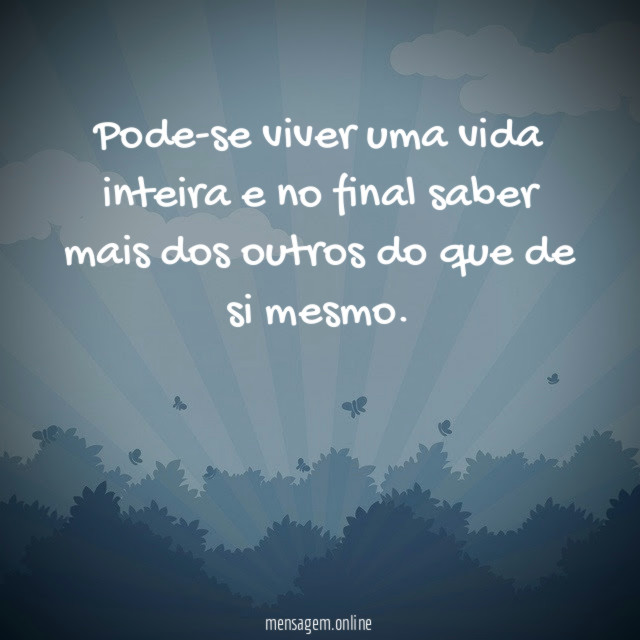 Pode-se viver uma vida inteira e no final