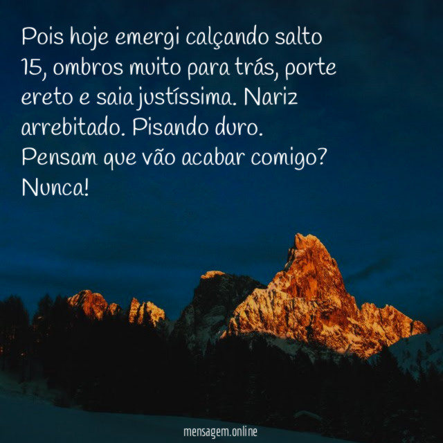 Pois hoje emergi calçando salto 15