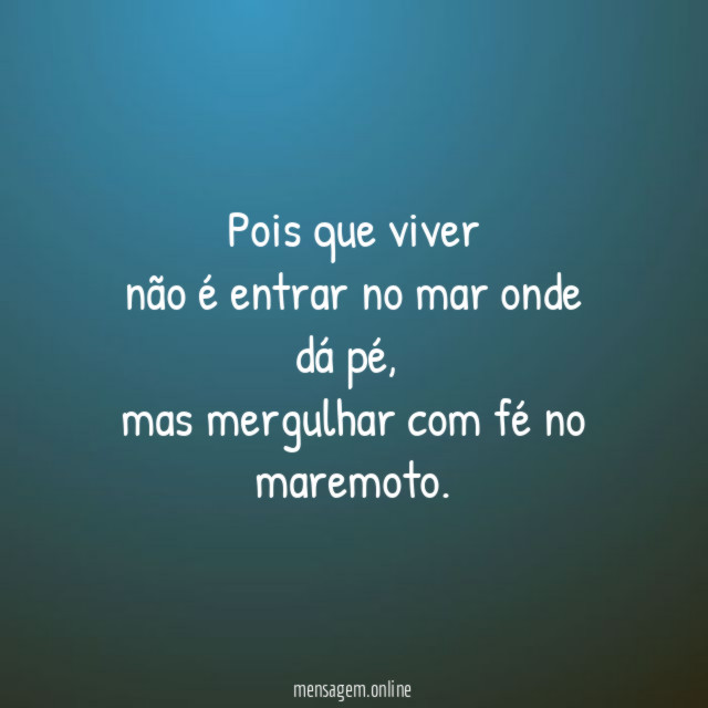 Pois que viver não é entrar no mar onde dá pé