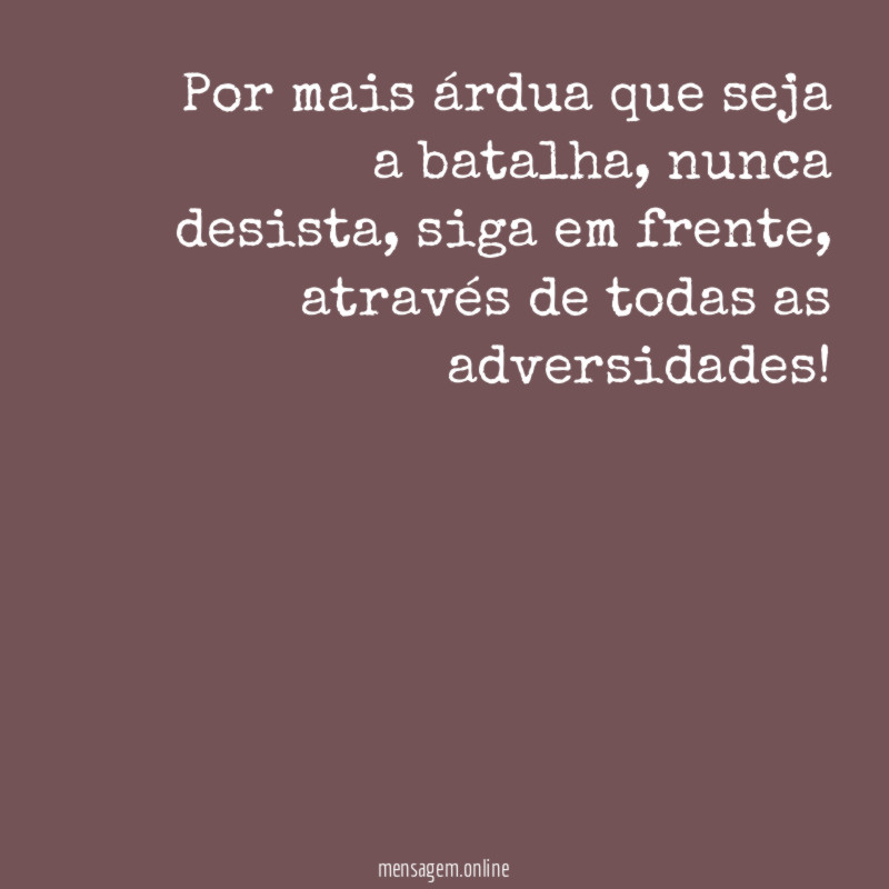 Por mais árdua que seja a batalha