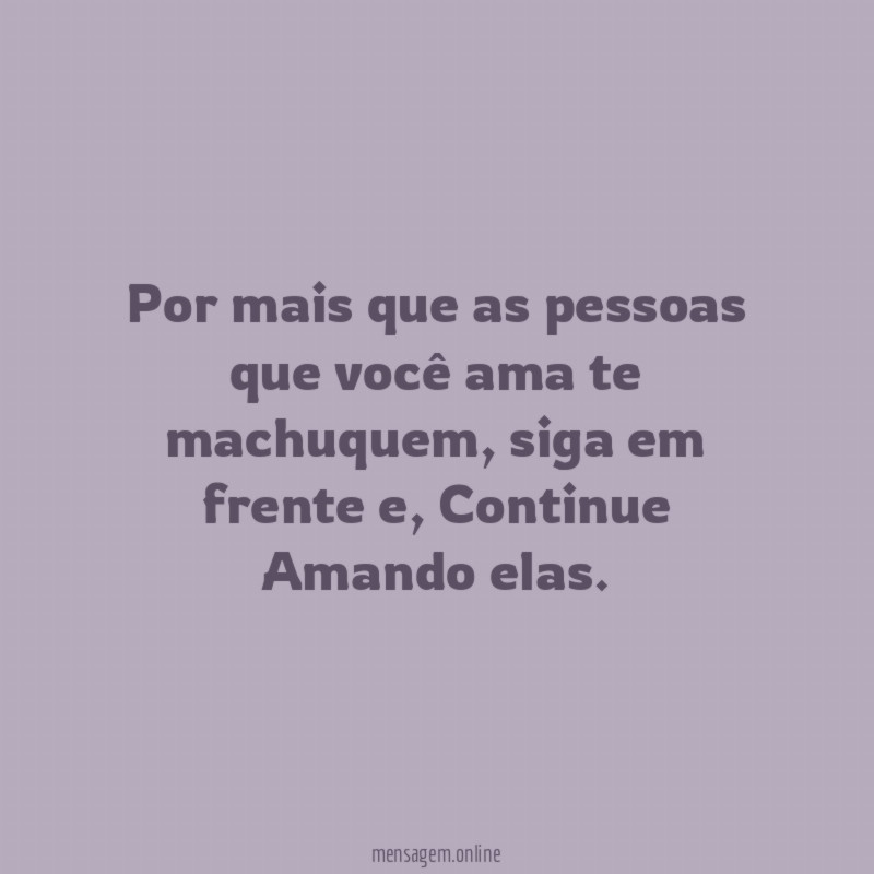 Por mais que as pessoas que você ama te machuquem
