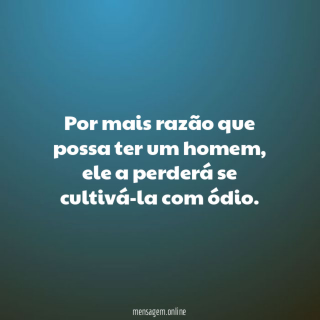 Por mais razão que possa ter um homem