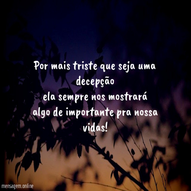Por mais triste que seja uma decepção ela sempre